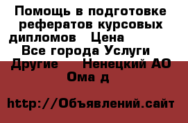 Помощь в подготовке рефератов/курсовых/дипломов › Цена ­ 2 000 - Все города Услуги » Другие   . Ненецкий АО,Ома д.
